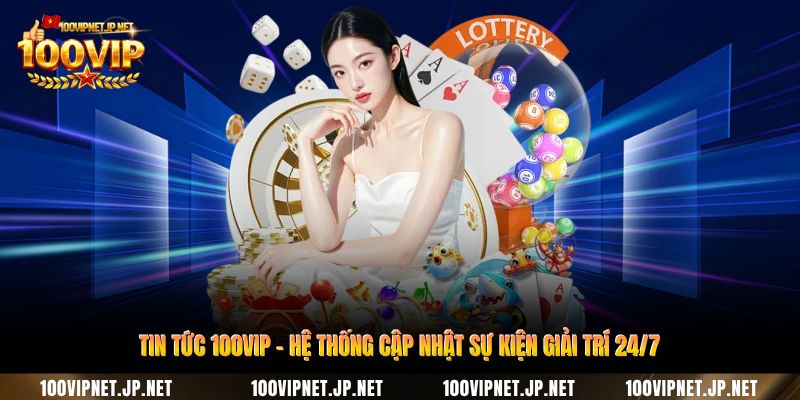 tin-tuc-100vip-he-thong-cap-nhat-su-kien-giai-tri-247