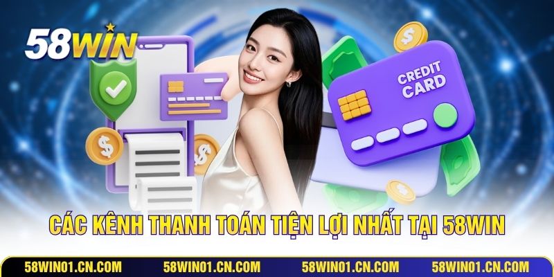 Các kênh thanh toán tiện lợi nhất tại 58WIN