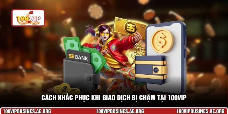Cách khắc phục khi giao dịch bị chậm tại 100VIP