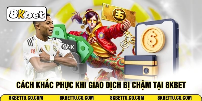 Cách khắc phục khi giao dịch bị chậm tại 8KBET