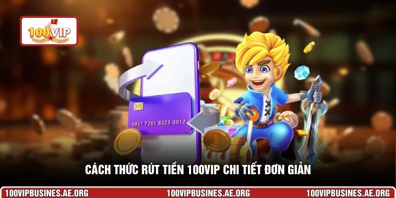 Cách thức rút tiền 100VIP chi tiết đơn giản