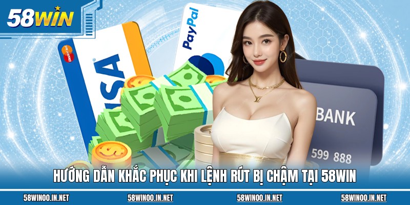 Hướng dẫn khắc phục khi lệnh rút bị chậm tại 58Win