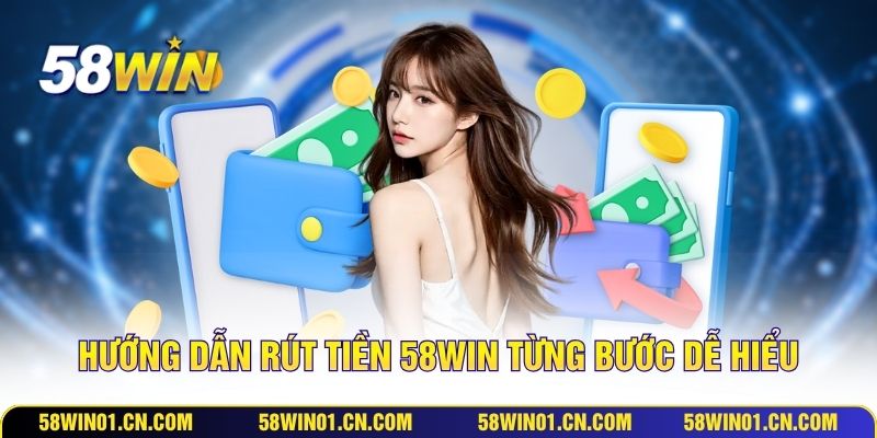 Hướng dẫn rút tiền 58WIN từng bước dễ hiểu