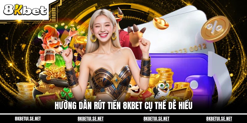Hướng dẫn rút tiền 8KBET cụ thể dễ hiểu