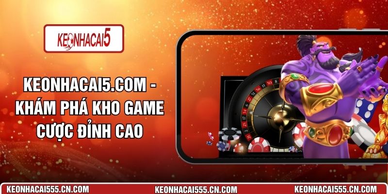 Keonhacai5.com - Khám Phá Kho Game Cược Đỉnh Cao