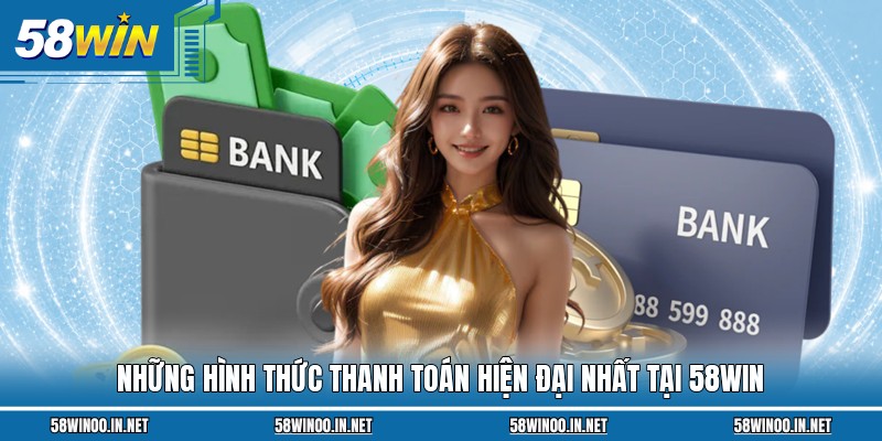Những hình thức thanh toán hiện đại nhất tại 58Win