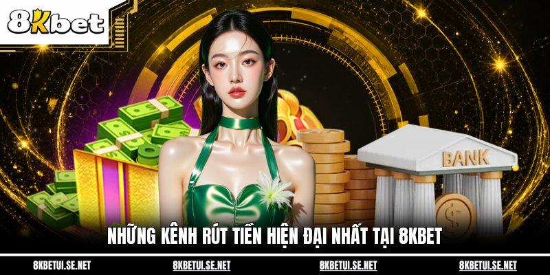 Những kênh rút tiền hiện đại nhất tại 8KBET