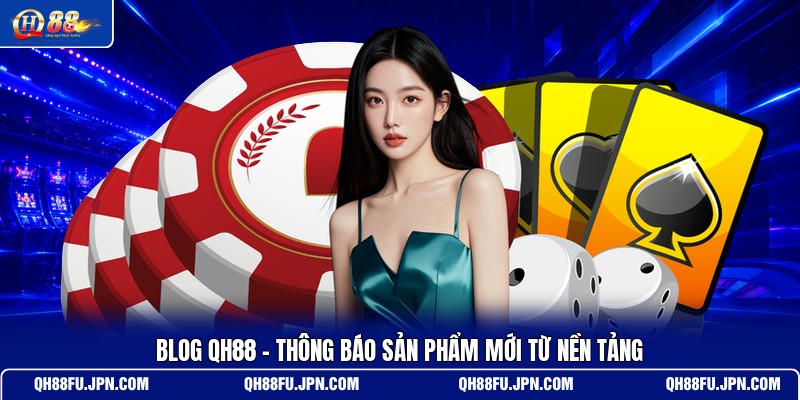 blog-qh88-thong-bao-san-pham-moi-tu-nen-tang
