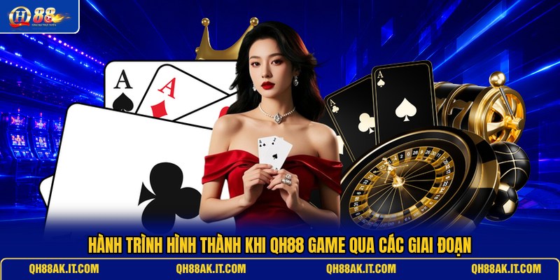 hanh-trinh-hinh-thanh-khi-qh88-game-qua-cac-giai-doan