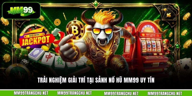 trai-nghiem-giai-tri-tai-sanh-no-hu-mm99-uy-tin
