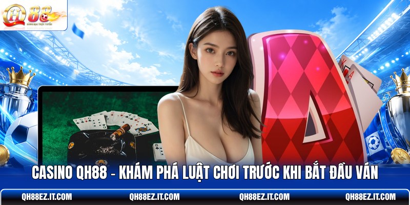 casino-qh88-kham-pha-luat-choi-truoc-khi-bat-dau-van